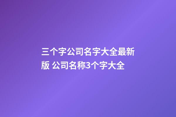三个字公司名字大全最新版 公司名称3个字大全-第1张-公司起名-玄机派